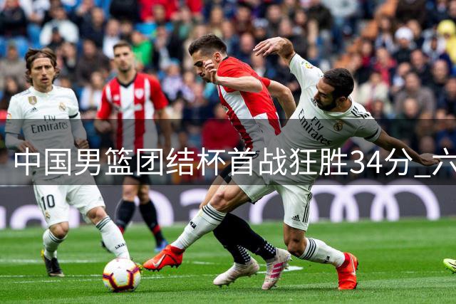 中国男篮团结杯首战狂胜34分 六将得分上双展现团队火力