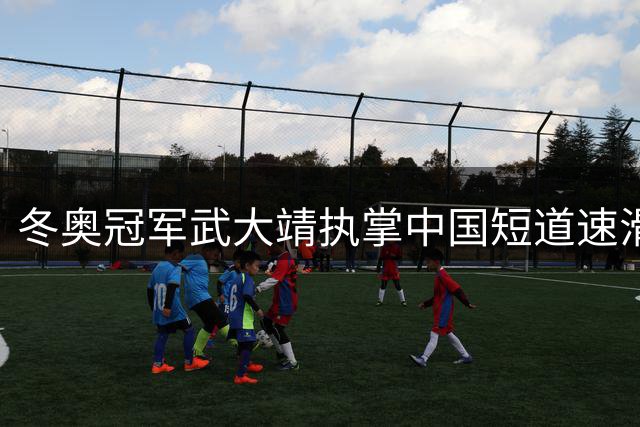 冬奥冠军武大靖执掌中国短道速滑队帅印