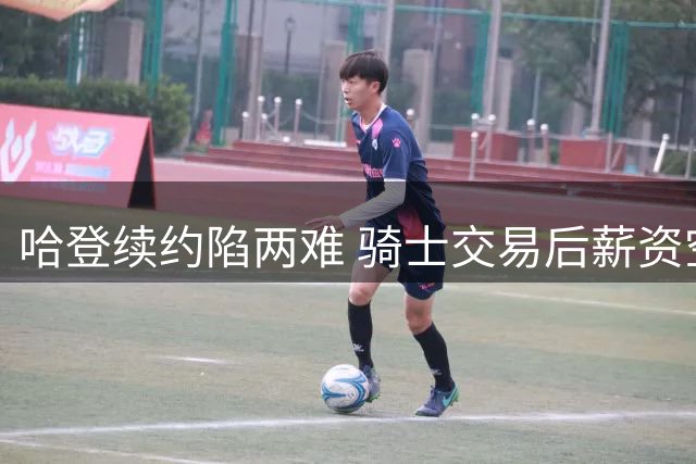 哈登续约陷两难 骑士交易后薪资空间受限