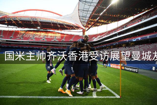 国米主帅齐沃香港受访展望曼城友谊赛 盛赞马雷斯卡执教能力获认可