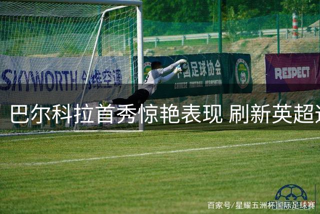 巴尔科拉首秀惊艳表现 刷新英超速度记录