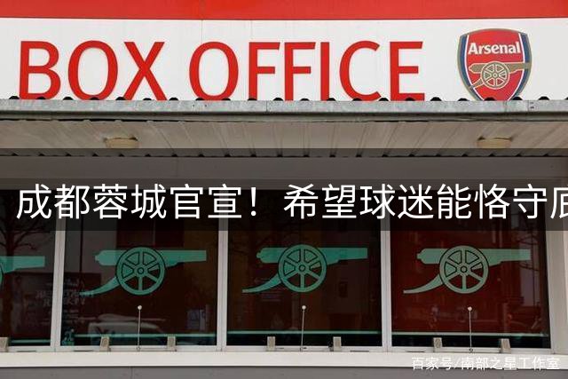 成都蓉城官宣！希望球迷能恪守底线文明有序观赛，赢得点赞