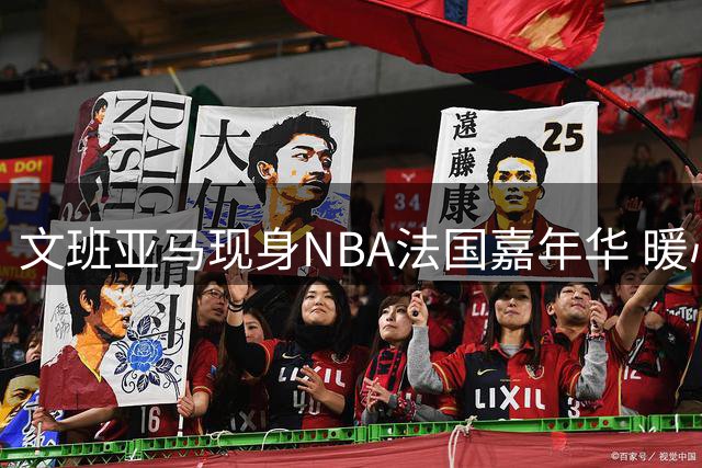 文班亚马现身NBA法国嘉年华 暖心颁奖获小球员热烈追捧