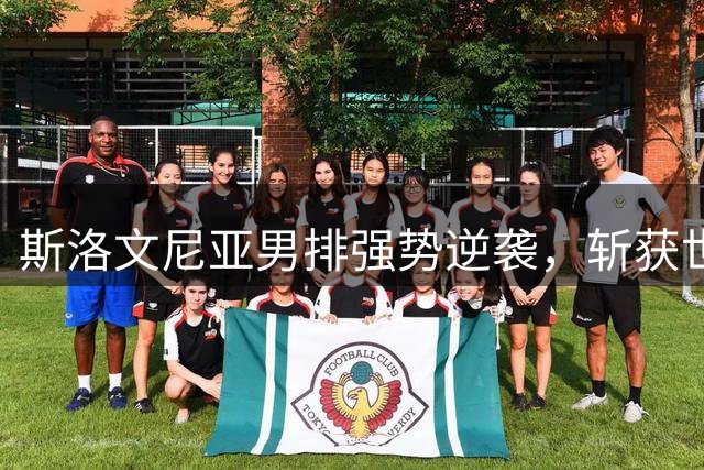 斯洛文尼亚男排强势逆袭，斩获世界联赛总决赛季军奖杯