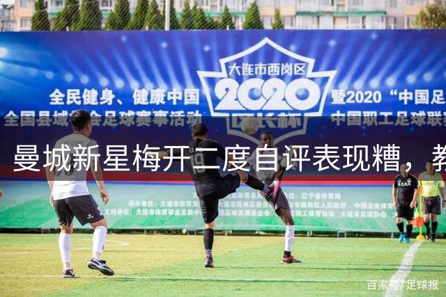 曼城新星梅开二度自评表现糟，教练队友齐力挺