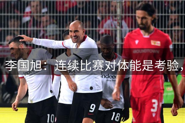李国旭：连续比赛对体能是考验，打出我们的技战术风格非常重要