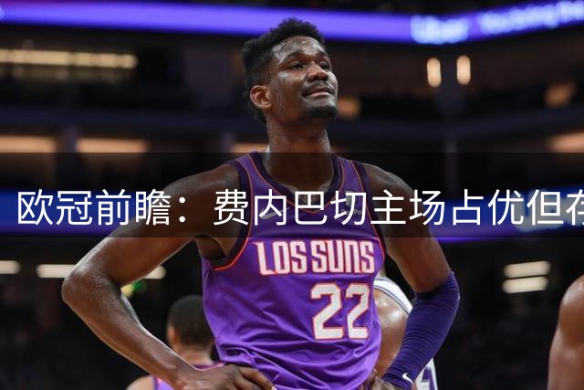 欧冠前瞻：费内巴切主场占优但存隐忧 里昂客场有望全身而退