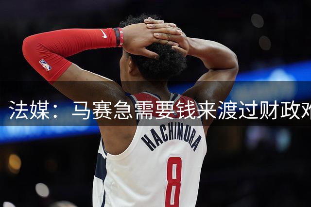 法媒：马赛急需要钱来渡过财政难关，霍伊别尔拒绝纽卡让老板愤怒