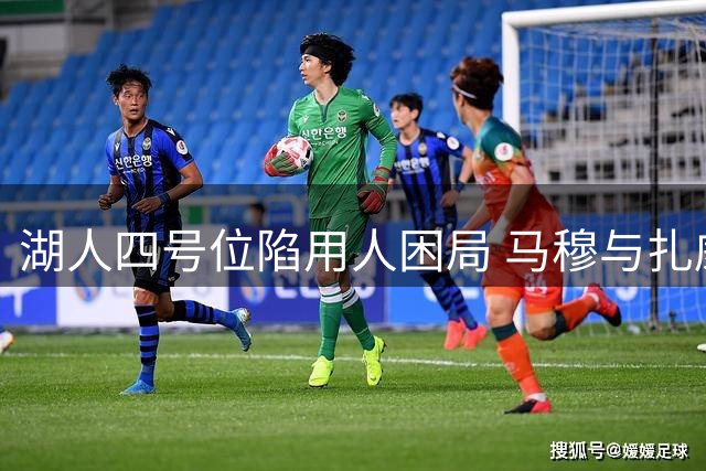 湖人四号位陷用人困局 马穆与扎威谁能撑起东契奇争冠拼图？