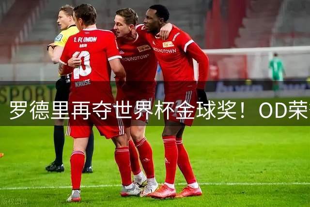 罗德里再夺世界杯金球奖！OD荣誉实现“大满贯”，英超官方：他已经通关足球