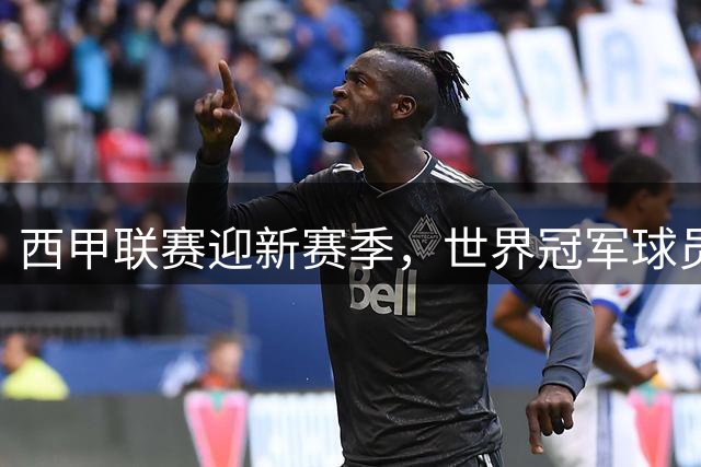 西甲联赛迎新赛季，世界冠军球员悉数回归引发关注