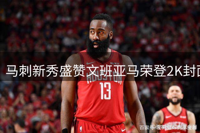 马刺新秀盛赞文班亚马荣登2K封面 预言未来将再创佳绩