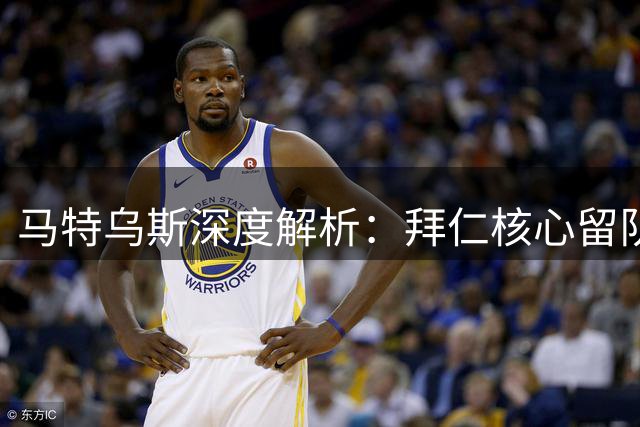 马特乌斯深度解析：拜仁核心留队前景与金球奖竞争格局