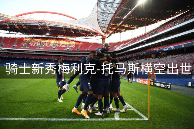 骑士新秀梅利克-托马斯横空出世 夏联得分王能否扛起后詹姆斯时代大旗？