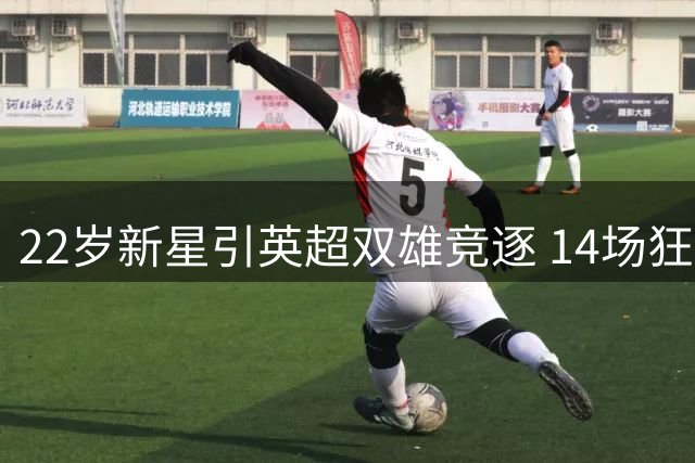 22岁新星引英超双雄竞逐 14场狂轰15球刷新职业新高