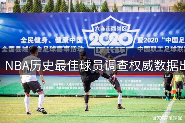 NBA历史最佳球员调查权威数据出炉
