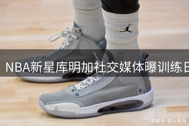 NBA新星库明加社交媒体曝训练日常 虔诚信仰与职业精神引热议